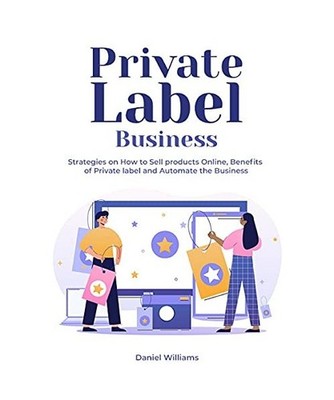 Private Label Business: Strategies on How to Sell products Online, Benefits of P