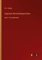 Englische Wirtschaftsgeschichte Band 1: Das Mittelalter W. J. Ashley Taschenbuch