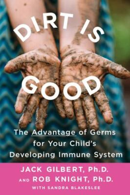 Dirt Is Good: The Advantage of Germs for Your Child's Developing Immune System -
