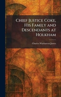 Chief Justice Coke, His Family and Descendants at Holkham by Charles Warburton J
