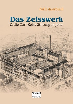 Das Zeisswerk und die Carl-Zeiss-Stiftung in Jena Felix Auerbach