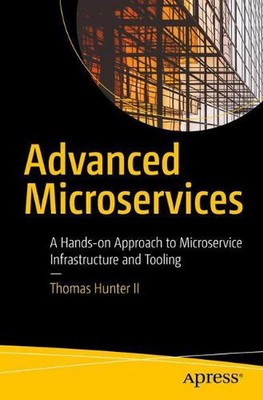 Advanced Microservices: A Hands-on Approach to Microservice Infrastructure and T
