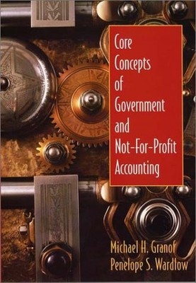 CORE CONCEPTS OF GOVERNMENT AND NOT-FOR-PROFIT ACCOUNTING By Michael H. Granof
