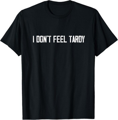 I Don't Feel Tardy Funny T-Shirt
