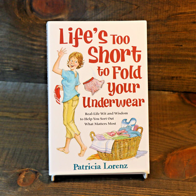 Life's Too Short to Fold Your Underwear : Real-Life Wit and Wisdom