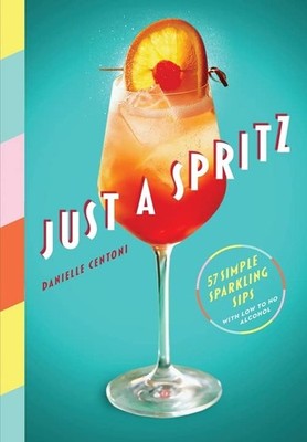 Just a Spritz: 57 Simple Sparkling Sips with Low to No Alcohol,D