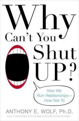 Why Can't You Shut Up?: How We Ruin Relationships--How Not To by Anthony Wolf