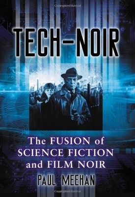 TECH-NOIR: THE FUSION OF SCIENCE FICTION AND FILM NOIR By Paul Meehan