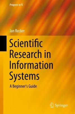 Scientific Research in Information Systems: A Beginner's Guide by Recker, Jan