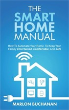 The Smart Home Manual: How To Automate Your Home To Keep Your Family Entertained