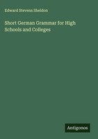 Edward Stevens Sheldon | Short German Grammar For High Schools And Colleges