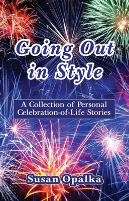 Going Out in Style: A Collection of Celebration-of-Life Stories by Susan Opalka 