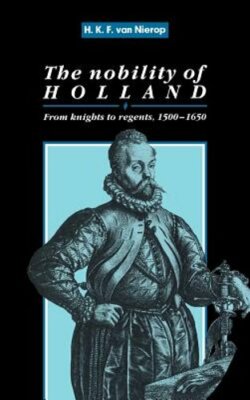 The Nobility of Holland: From Knights to Regents, 1500-1650 by Nierop: New