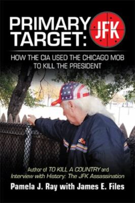 Primary Target: JFK - HOW THE CIA USED THE CHICAGO MOB TO KILL THE PRESIDENT: A