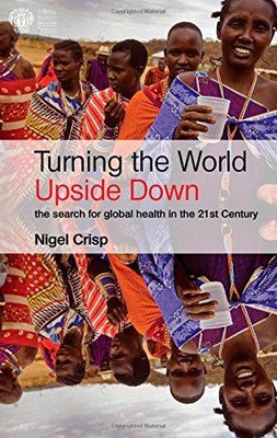 Die Welt auf den Kopf stellen: Die Suche nach globaler Gesundheit in... - Nigel Crisp