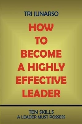 How to Become a Highly Effective Leader: Ten Skills a Leader Must Possess by Tri