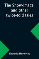 The Snow-Image, And Other Twice-Told Tales | Nathaniel Hawthorne | Taschenbuch