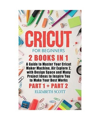 Cricut for Beginners: 2 Books in 1: A Guide to Master Your Cricut Maker Machine,