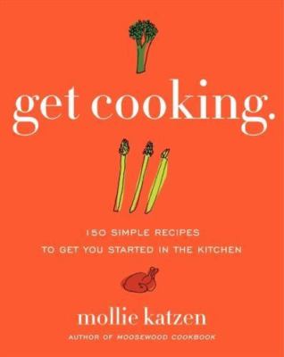 Get Cooking: 150 Simple Recipes to Get You Started in the Kitchen, Katzen, Molli
