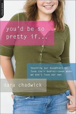 You'd Be So Pretty If . . .: Teaching Our Daughters to Love Their Bodies- - GOOD