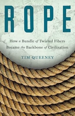 Rope: How a Bundle of Twisted Fibers Became the Backbon -  NEW Tim Queeney 2025-