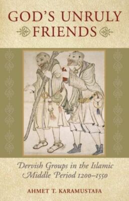 God's Unruly Friends: Dervish Groups in the Islamic Middle Period 1200-1550