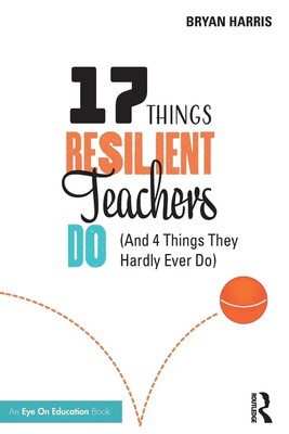 17 Things Resilient Teachers Do (And 4 Things They Hardly Ever Do) Bryan Harris