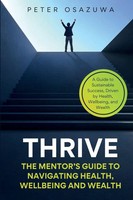 Thrive The Mentor's Guide To Navigating Health, Wellbeing And Wealth Osazuwa