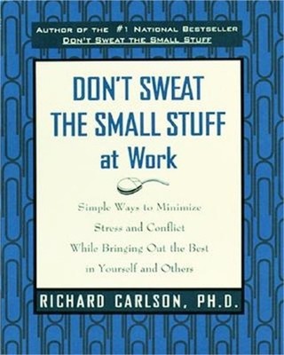Don't Sweat the Small Stuff at Work: Simple Ways to Minimize Stress and Conflict