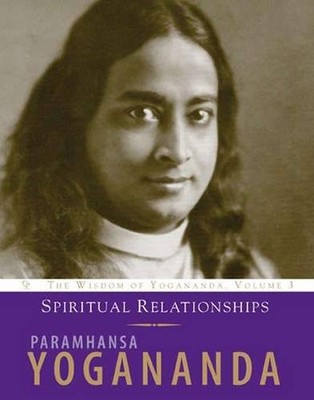 Spiritual Relationships: The Wisdom of Yogananda (Volume 3)