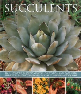 Succulents: An Illustrated Guide to Varieties, Cultivation and Care, with...