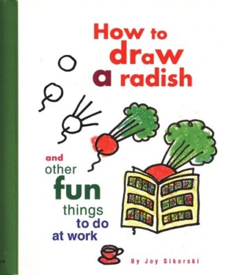 HOW TO DRAW A RADISH AND OTHER FUN THINGS TO DO AT WORK by Joy Sikorski HC SB N