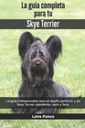 La Gua Completa Para Tu Skye Terrier: La gu?a indispensable para el due?o perfec