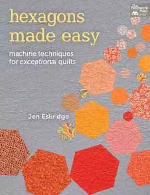 Hexagons Made Easy: Machine Techniques for Exceptional Quilts by Jen Eskridge