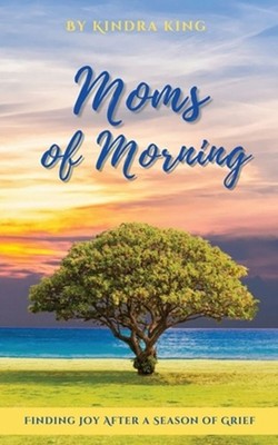Moms of Morning: Finding Joy After a Season of Grief by Kindra King (English) Pa