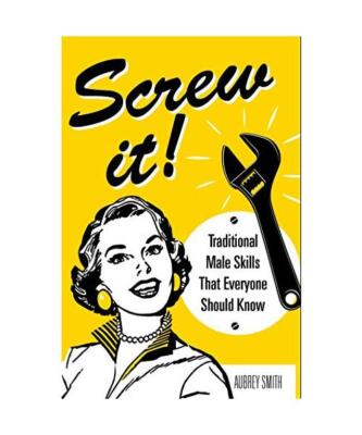 Screw It!: Traditional Male Skills That Everyone Should Know, Aubrey Smith