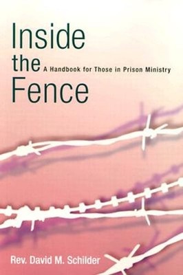 Inside the Fence: A Handbook for Those in Prison Ministry by David M Schilder