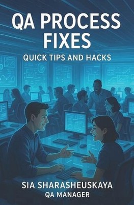 QA Process Fixes: Quick Tips and Hacks: Guide to processes around software testi