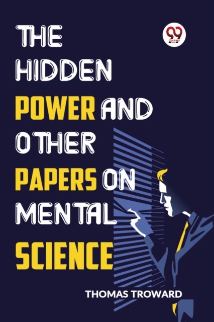 The Hidden Power And Other Papers On Mental Science by Thomas Troward