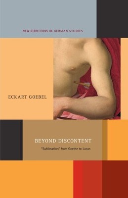 BEYOND DISCONTENT: 'SUBLIMATION' FROM GOETHE TO LACAN (NEW By Eckart Goebel VG
