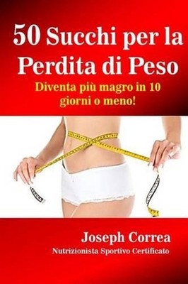 50 Succhi per la Perdita di Peso: Diventa piu magro in 10 giorni o meno! by Corr