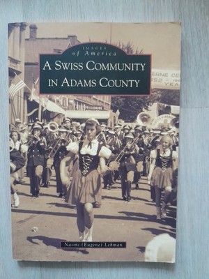 2001 ''A Swiss Community in Adams County'' by Naomi (Eugene) Lehman