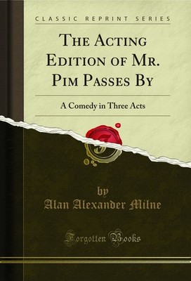 The Acting Edition of Mr. Pim Passes By: A Comedy in Three Acts