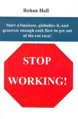 Stop Working!: Start A Business, Globalize it, and Generate Enough Cash Flow...