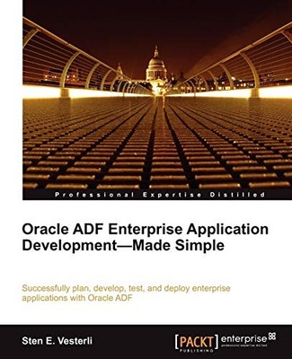 ORACLE ADF ENTERPRISE APPLICATION DEVELOPMENT MADE SIMPLE By Sten E. Vesterli