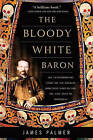 The Bloody White Baron: The Extraordinary Story of the Russian Nobleman Who Became the Last Khan of Mongolia by James Palmer (Paperback, 2011)
