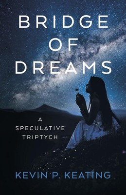 Bridge of Dreams: A Speculative Triptych by Kevin P. Keating Paperback Book
