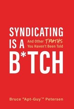 Syndicating Is a B*tch: And Other Truths You Haven't Been Told by Bruce Petersen