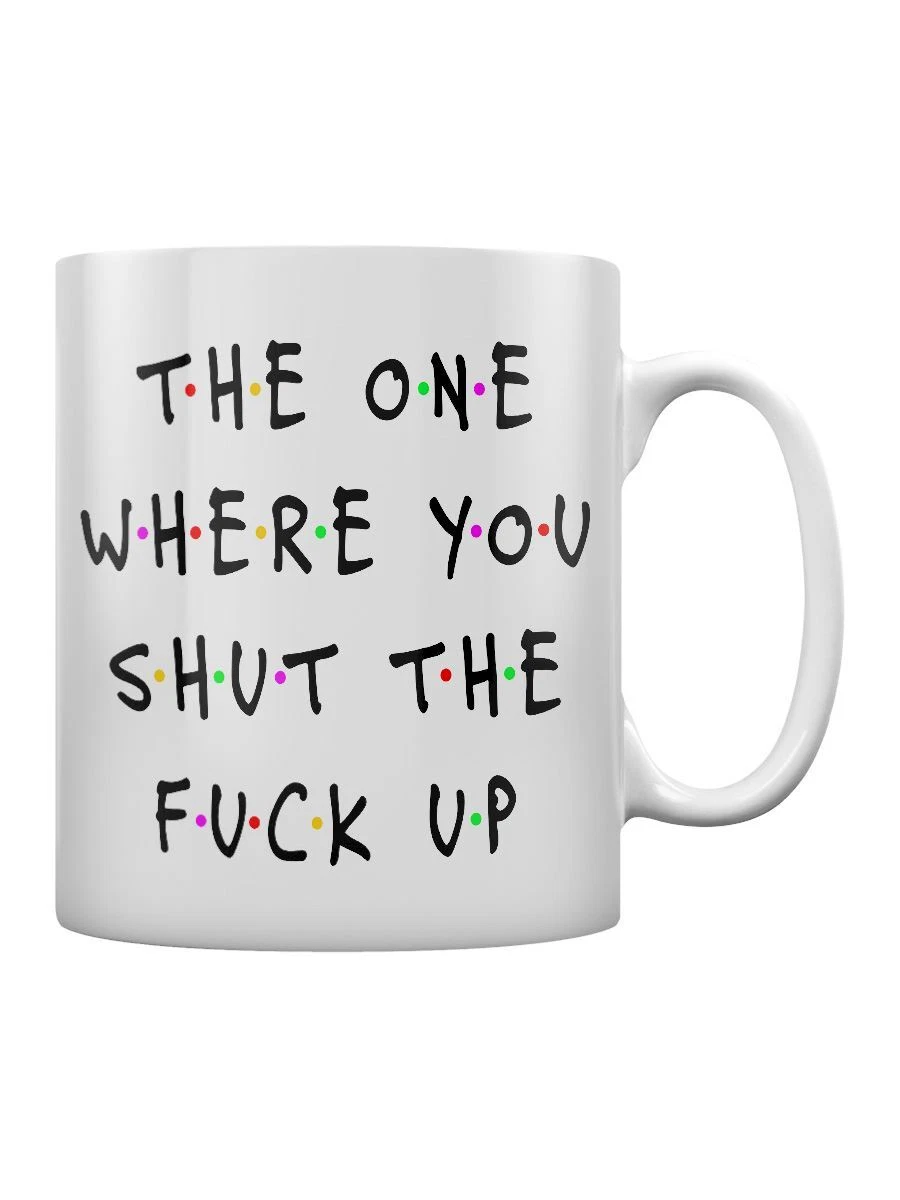 The One Where You Shut The F*ck Up Mug