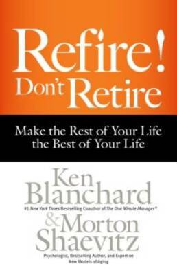 Refire! Don't Retire: Make the Rest of Your Life the Best of Your Life - GOOD